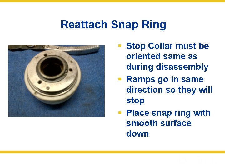 Reattach Snap Ring § Stop Collar must be oriented same as during disassembly §