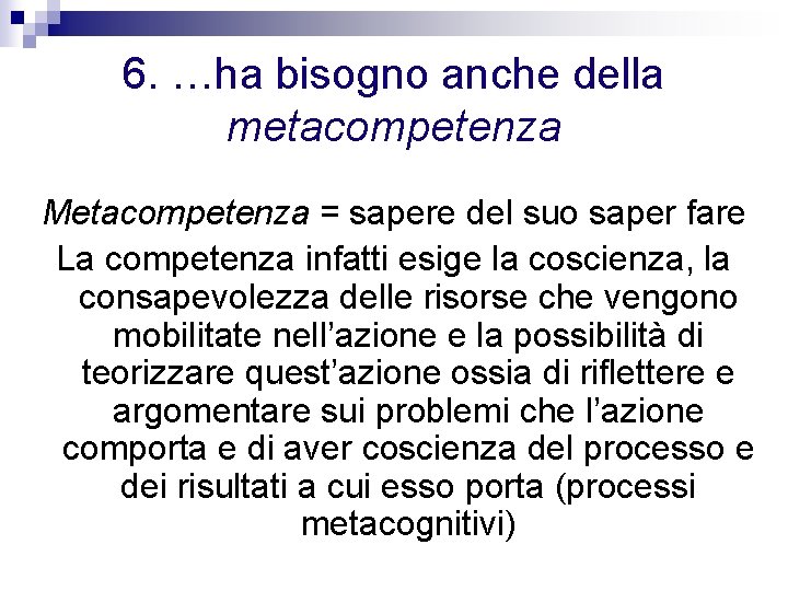 6. …ha bisogno anche della metacompetenza Metacompetenza = sapere del suo saper fare La 6. …ha bisogno anche della metacompetenza Metacompetenza = sapere del suo saper fare La