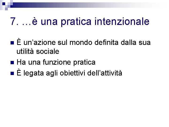 7. …è una pratica intenzionale È un’azione sul mondo definita dalla sua utilità sociale 7. …è una pratica intenzionale È un’azione sul mondo definita dalla sua utilità sociale