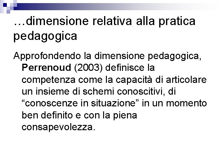 …dimensione relativa alla pratica pedagogica Approfondendo la dimensione pedagogica, Perrenoud (2003) definisce la competenza …dimensione relativa alla pratica pedagogica Approfondendo la dimensione pedagogica, Perrenoud (2003) definisce la competenza