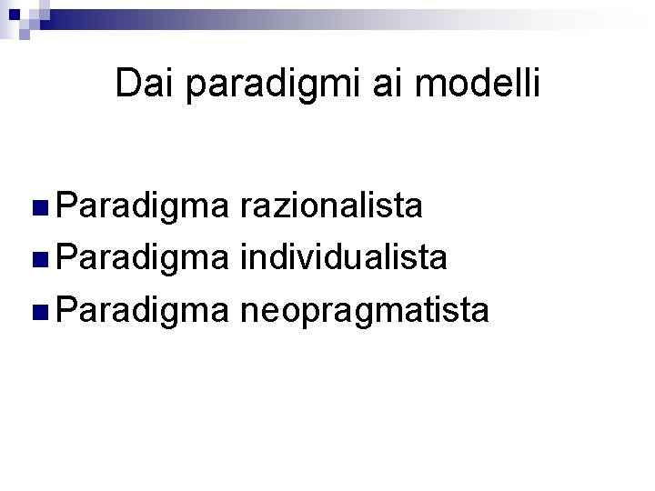 Dai paradigmi ai modelli n Paradigma razionalista n Paradigma individualista n Paradigma neopragmatista Dai paradigmi ai modelli n Paradigma razionalista n Paradigma individualista n Paradigma neopragmatista