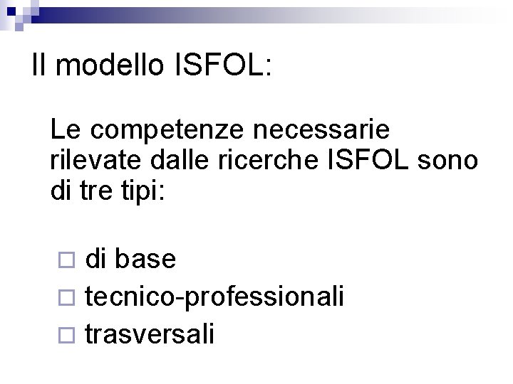 Il modello ISFOL: Le competenze necessarie rilevate dalle ricerche ISFOL sono di tre tipi: Il modello ISFOL: Le competenze necessarie rilevate dalle ricerche ISFOL sono di tre tipi: