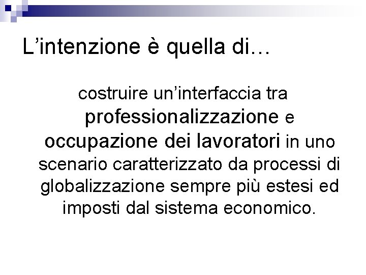 L’intenzione è quella di… costruire un’interfaccia tra professionalizzazione e occupazione dei lavoratori in uno L’intenzione è quella di… costruire un’interfaccia tra professionalizzazione e occupazione dei lavoratori in uno