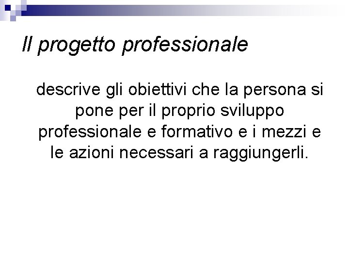 Il progetto professionale descrive gli obiettivi che la persona si pone per il proprio Il progetto professionale descrive gli obiettivi che la persona si pone per il proprio