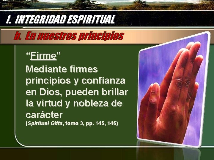 I. INTEGRIDAD ESPIRITUAL “Firme” Mediante firmes principios y confianza en Dios, pueden brillar la