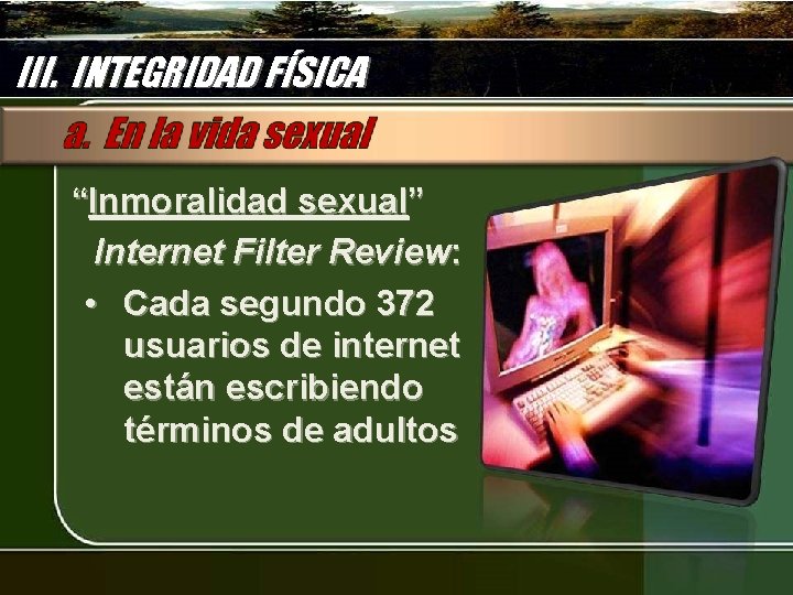 III. INTEGRIDAD FÍSICA “Inmoralidad sexual” Internet Filter Review: • Cada segundo 372 usuarios de