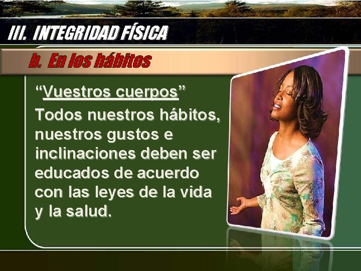 III. INTEGRIDAD FÍSICA “Vuestros cuerpos” Todos nuestros hábitos, nuestros gustos e inclinaciones deben ser