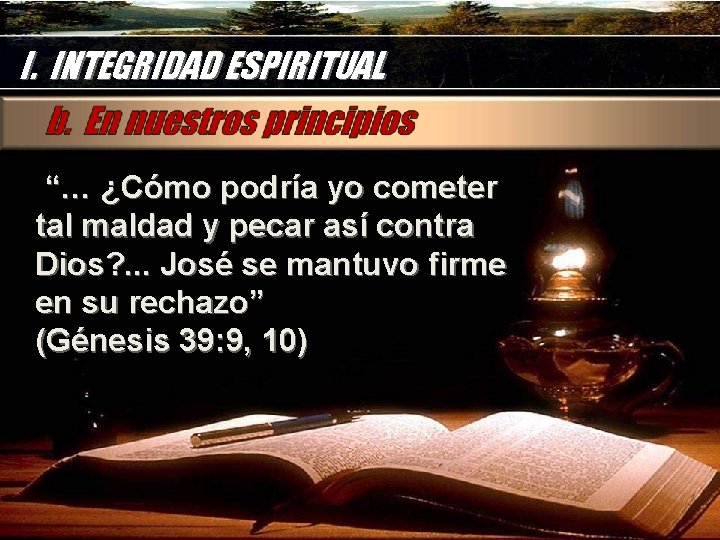 I. INTEGRIDAD ESPIRITUAL “… ¿Cómo podría yo cometer tal maldad y pecar así contra