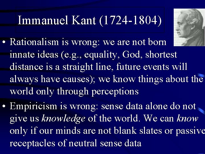 Immanuel Kant (1724 -1804) • Rationalism is wrong: we are not born with innate