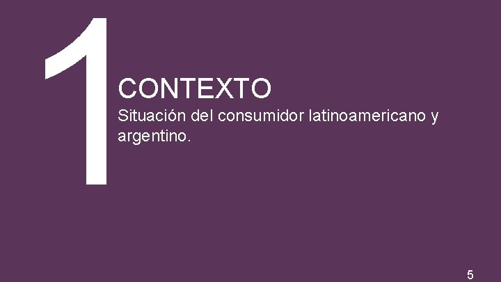 1 CONTEXTO Situación del consumidor latinoamericano y argentino. 5 