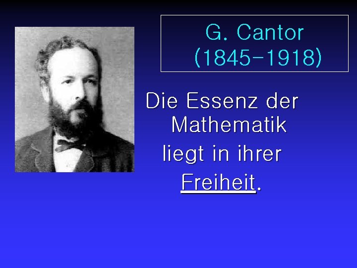 G. Cantor (1845 -1918) Die Essenz der Mathematik liegt in ihrer Freiheit. 