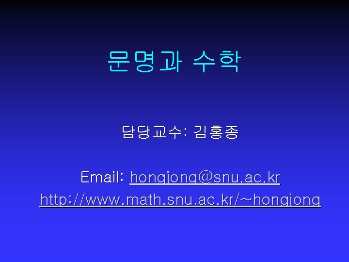 문명과 수학 담당교수: 김홍종 Email: hongjong@snu. ac. kr http: //www. math. snu. ac. kr/~hongjong