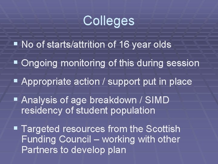 Colleges § No of starts/attrition of 16 year olds § Ongoing monitoring of this