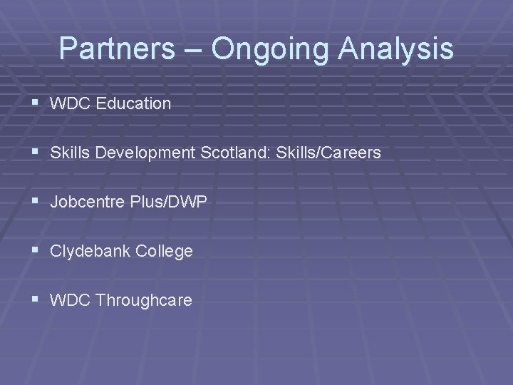 Partners – Ongoing Analysis § WDC Education § Skills Development Scotland: Skills/Careers § Jobcentre