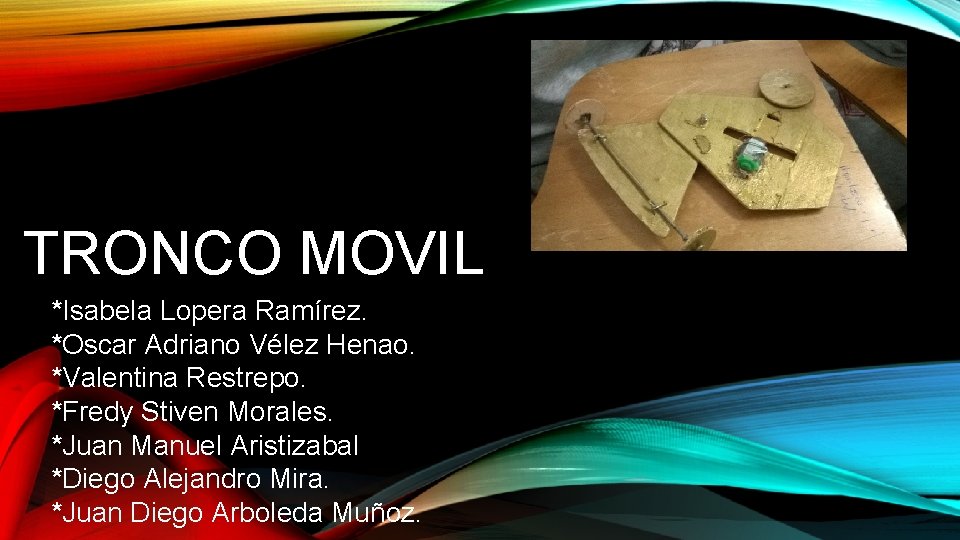 TRONCO MOVIL *Isabela Lopera Ramírez. *Oscar Adriano Vélez Henao. *Valentina Restrepo. *Fredy Stiven Morales.