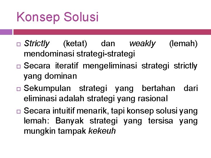 Konsep Solusi Strictly (ketat) dan weakly (lemah) mendominasi strategi-strategi Secara iteratif mengeliminasi strategi strictly