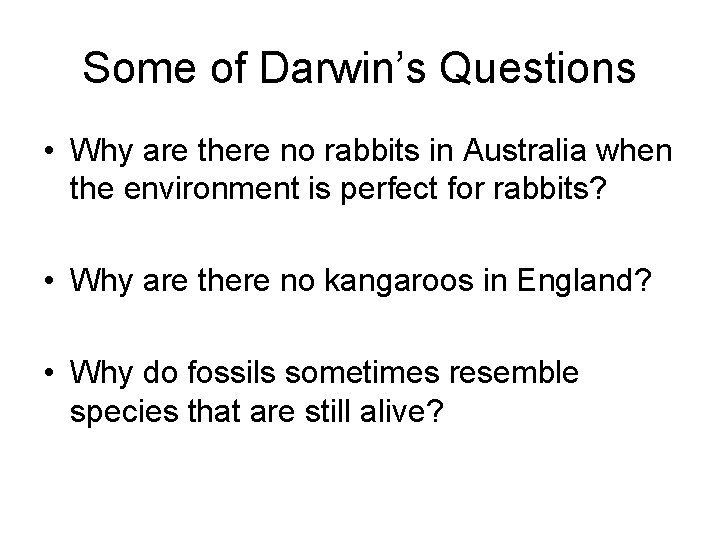 Some of Darwin’s Questions • Why are there no rabbits in Australia when the