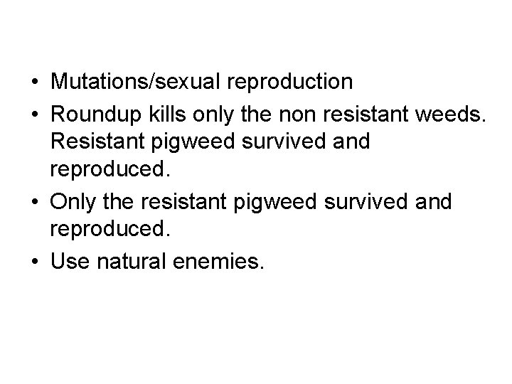  • Mutations/sexual reproduction • Roundup kills only the non resistant weeds. Resistant pigweed