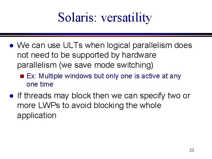 Solaris: versatility l We can use ULTs when logical parallelism does not need to Solaris: versatility l We can use ULTs when logical parallelism does not need to