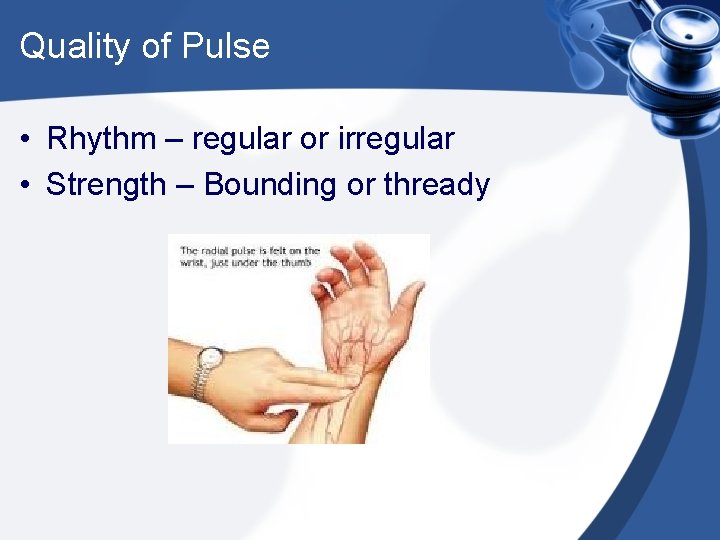 Quality of Pulse • Rhythm – regular or irregular • Strength – Bounding or