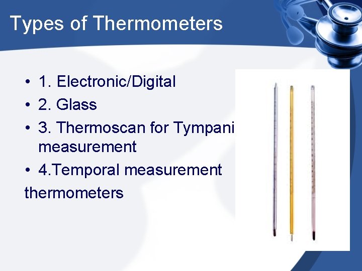 Types of Thermometers • 1. Electronic/Digital • 2. Glass • 3. Thermoscan for Tympanic