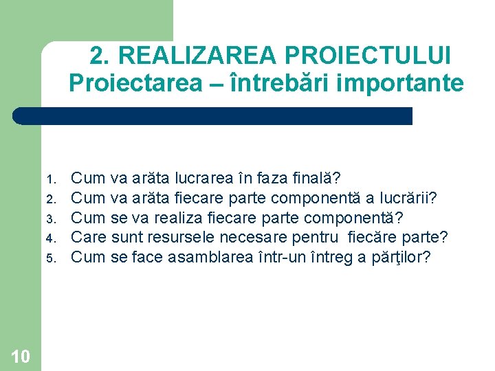 2. REALIZAREA PROIECTULUI Proiectarea – întrebări importante 1. 2. 3. 4. 5. 10 Cum 2. REALIZAREA PROIECTULUI Proiectarea – întrebări importante 1. 2. 3. 4. 5. 10 Cum
