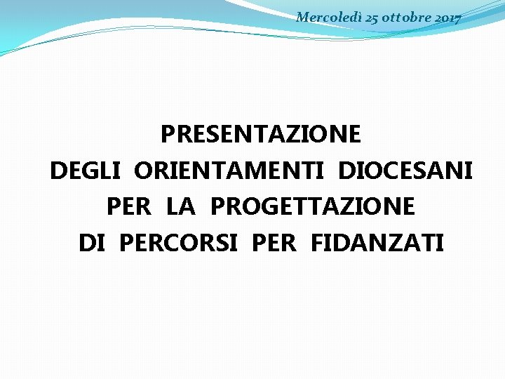 Mercoledì 25 ottobre 2017 PRESENTAZIONE DEGLI ORIENTAMENTI DIOCESANI PER LA PROGETTAZIONE DI PERCORSI PER