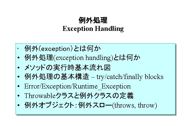 例外処理 Exception Handling • • 例外(exception）とは何か 例外処理(exception handling)とは何か メソッドの実行時基本流れ図 例外処理の基本構造 – try/catch/finally blocks Error/Exception/Runtime_Exception