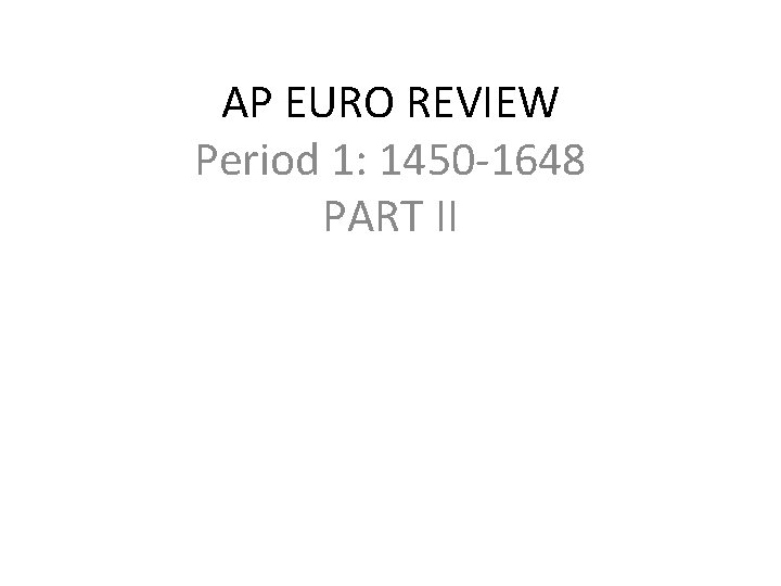 AP EURO REVIEW Period 1: 1450 -1648 PART II 