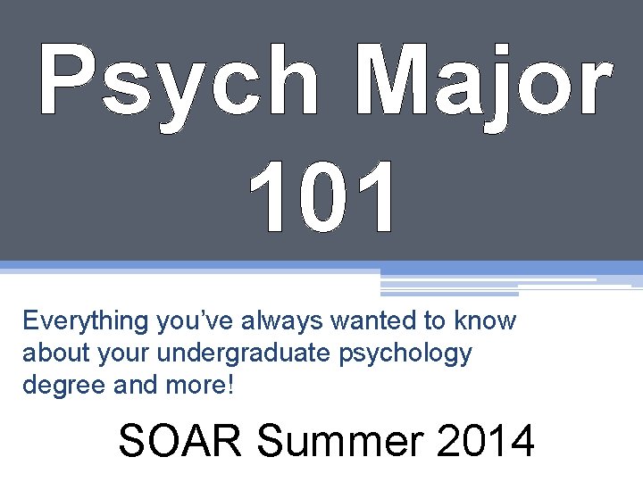 Psych Major 101 Everything you’ve always wanted to know about your undergraduate psychology degree