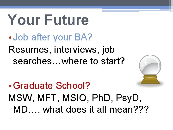 Your Future • Job after your BA? Resumes, interviews, job searches…where to start? •