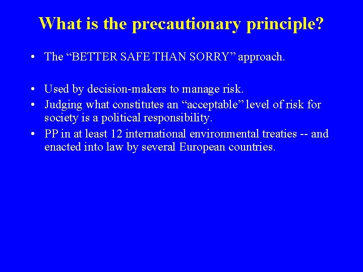 What is the precautionary principle? • The “BETTER SAFE THAN SORRY” approach. • Used