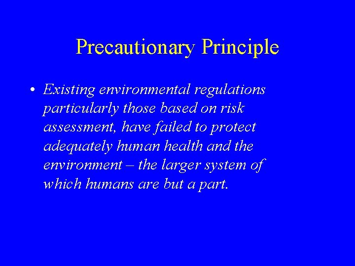 Precautionary Principle • Existing environmental regulations particularly those based on risk assessment, have failed