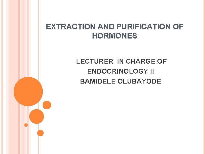 EXTRACTION AND PURIFICATION OF HORMONES LECTURER IN CHARGE OF ENDOCRINOLOGY II BAMIDELE OLUBAYODE 