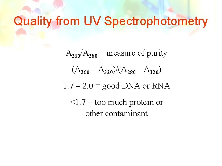 Quality from UV Spectrophotometry A 260/A 280 = measure of purity (A 260 –