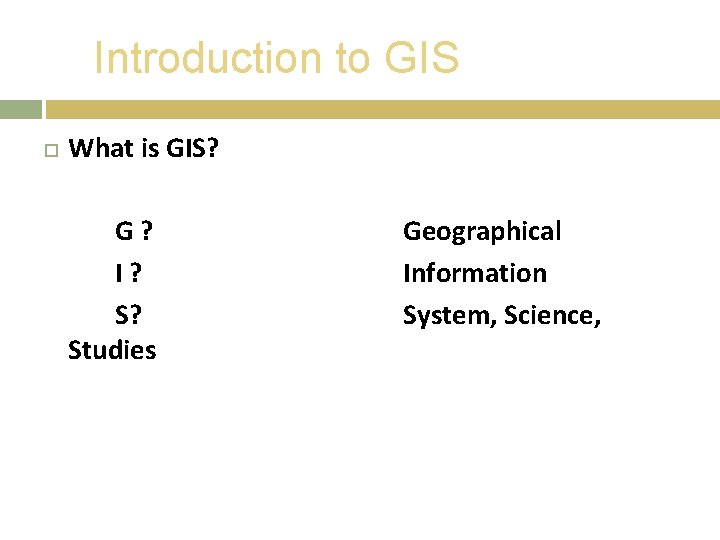Introduction to GIS What is GIS? G? I? S? Studies Geographical Information System, Science,
