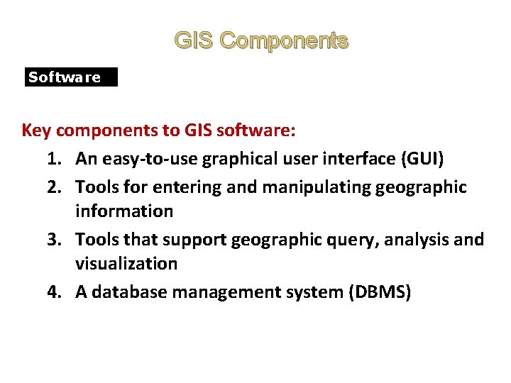 GIS Components Software Key components to GIS software: 1. An easy-to-use graphical user interface