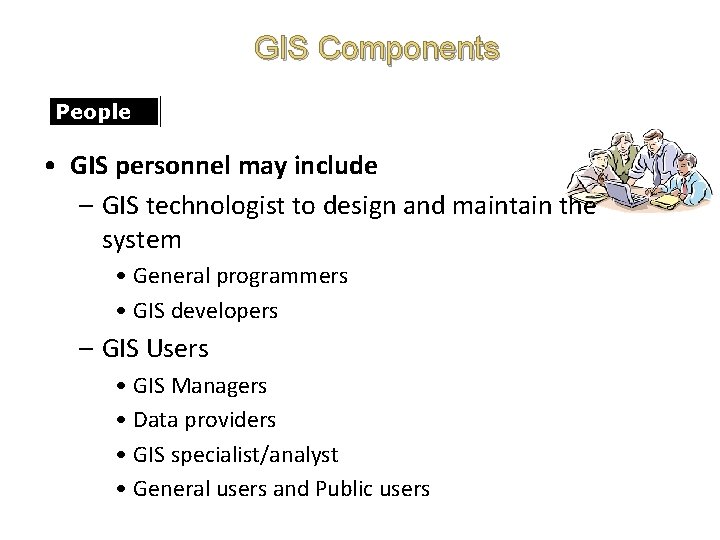 GIS Components People • GIS personnel may include – GIS technologist to design and