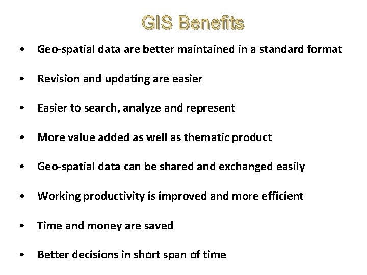 GIS Benefits • Geo-spatial data are better maintained in a standard format • Revision