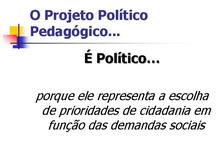 O Projeto Político Pedagógico. . . É Político… porque ele representa a escolha de