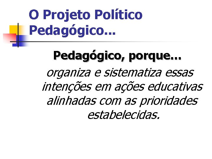 O Projeto Político Pedagógico. . . Pedagógico, porque… organiza e sistematiza essas intenções em