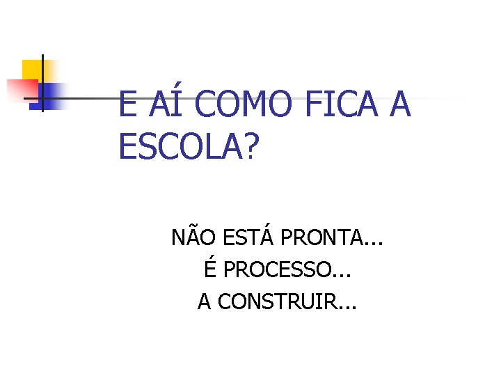 E AÍ COMO FICA A ESCOLA? NÃO ESTÁ PRONTA. . . É PROCESSO. .