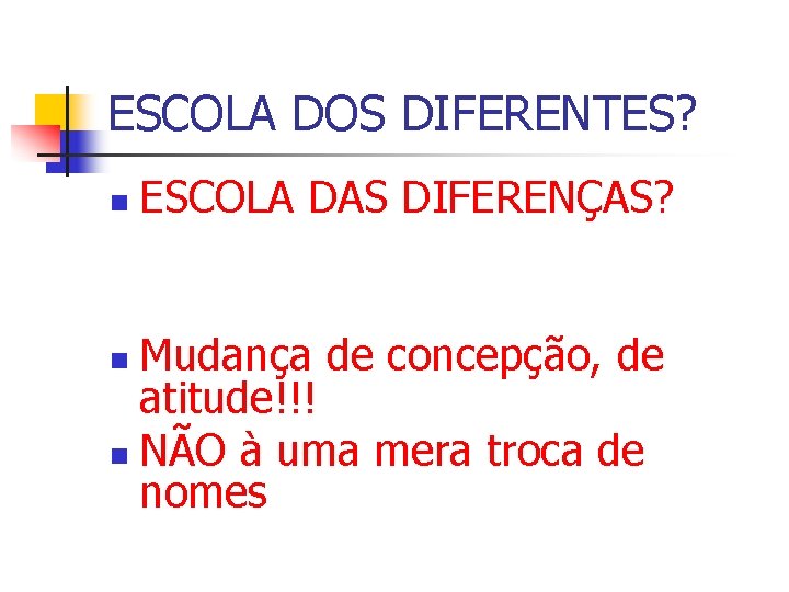 ESCOLA DOS DIFERENTES? n ESCOLA DAS DIFERENÇAS? Mudança de concepção, de atitude!!! n NÃO