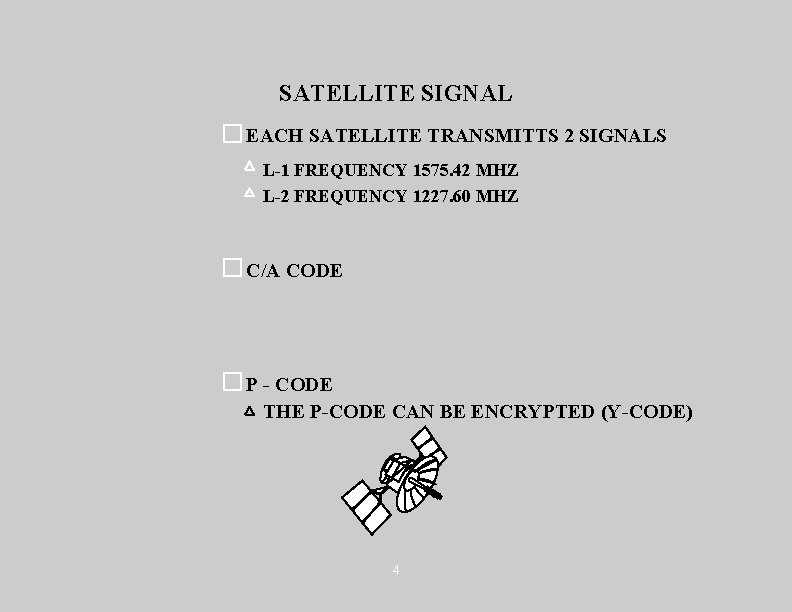 SATELLITE SIGNAL EACH SATELLITE TRANSMITTS 2 SIGNALS L-1 FREQUENCY 1575. 42 MHZ L-2 FREQUENCY