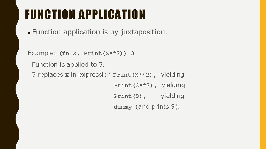 FUNCTION APPLICATION Function application is by juxtaposition. Example: (fn X. Print(X**2)) 3 Function is