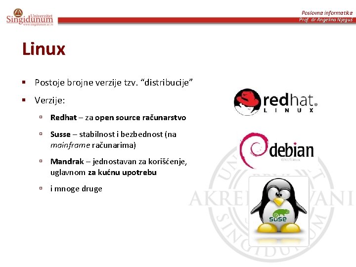 Poslovna informatika Prof. dr Angelina Njeguš Linux § Postoje brojne verzije tzv. “distribucije” §