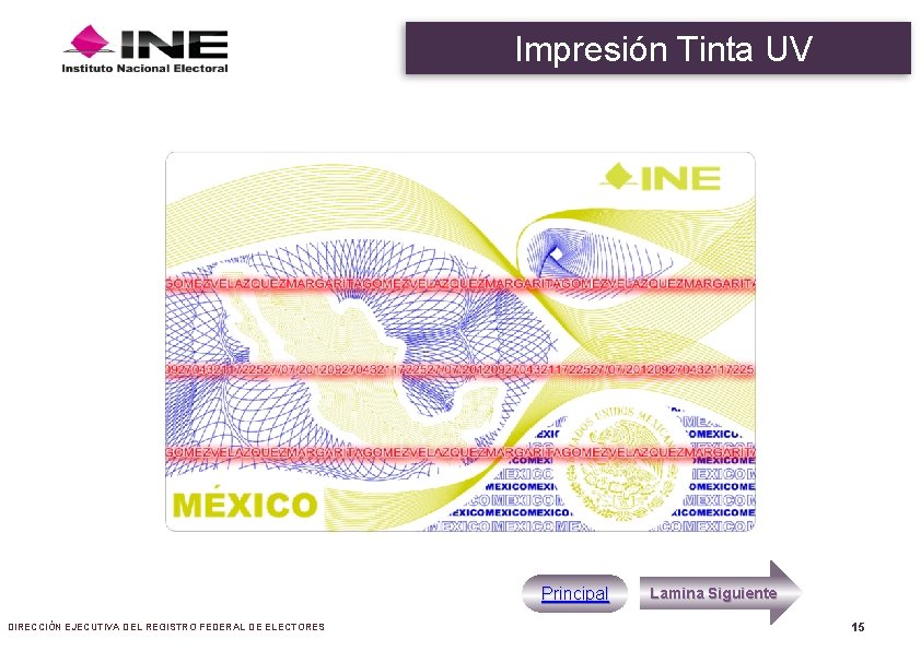 Impresión Tinta UV Principal DIRECCIÓN EJECUTIVA DEL REGISTRO FEDERAL DE ELECTORES Lamina Siguiente 15 Impresión Tinta UV Principal DIRECCIÓN EJECUTIVA DEL REGISTRO FEDERAL DE ELECTORES Lamina Siguiente 15