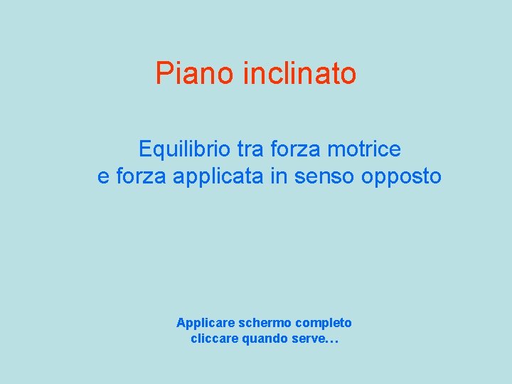 Piano inclinato Equilibrio tra forza motrice e forza applicata in senso opposto Applicare schermo