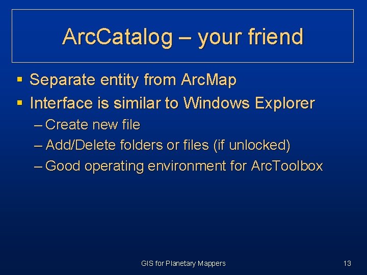 Arc. Catalog – your friend § Separate entity from Arc. Map § Interface is Arc. Catalog – your friend § Separate entity from Arc. Map § Interface is