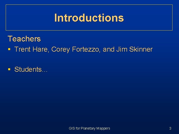 Introductions Teachers § Trent Hare, Corey Fortezzo, and Jim Skinner § Students… GIS for Introductions Teachers § Trent Hare, Corey Fortezzo, and Jim Skinner § Students… GIS for